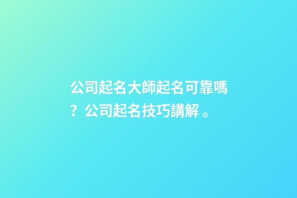 公司起名大師起名可靠嗎？公司起名技巧講解。-第1張-公司起名-玄機(jī)派